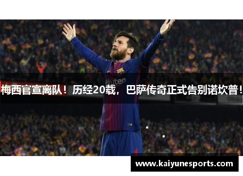 梅西官宣离队！历经20载，巴萨传奇正式告别诺坎普！