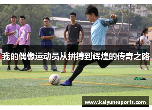 我的偶像运动员从拼搏到辉煌的传奇之路